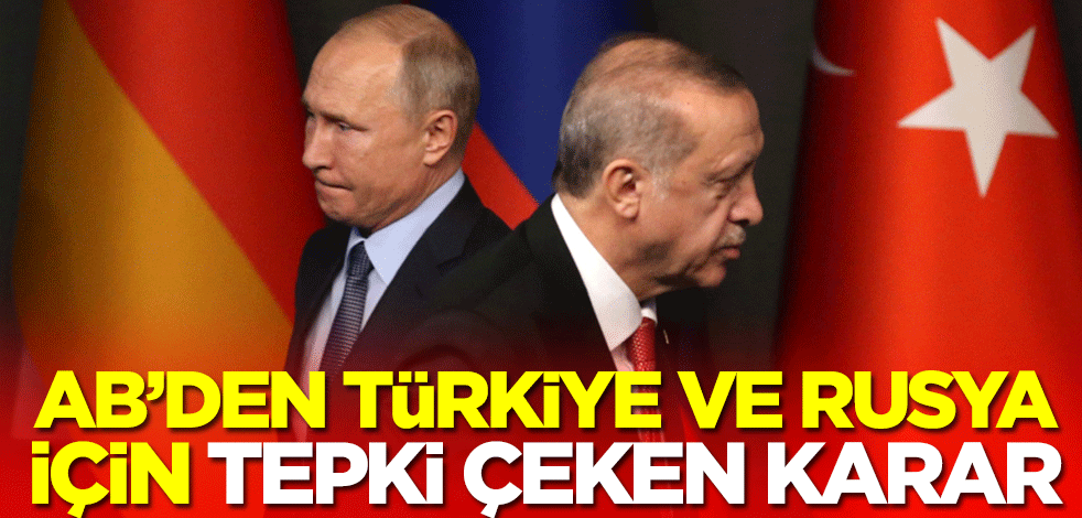 Avrupa Birliği'nden Türkiye ve Rusya için tepki çeken karar