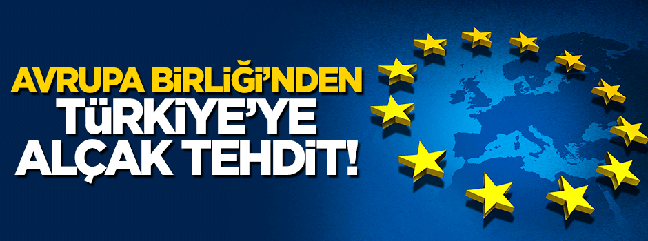 Avrupa Birliği'nden Türkiye'ye alçak tehdit!
