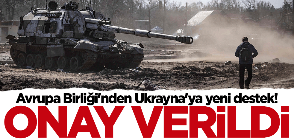 Avrupa Birliği'nden Ukrayna'ya yeni destek! Onay verildi