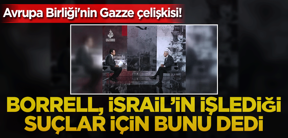 Avrupa Birliği'nin Gazze çelişkisi! Borrell, İsrail'in işlediği suçlar için bunu dedi