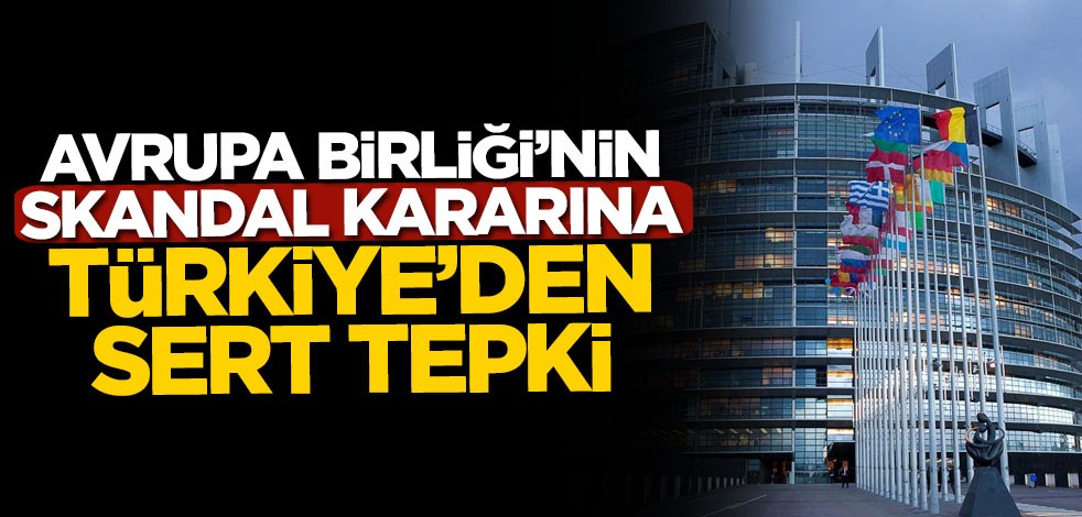 Avrupa Birliği'nin skandal kararına Türkiye'den sert tepki