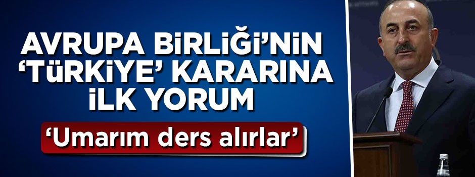 Avrupa Birliği'nin 'Türkiye' kararına Bakan Çavuşoğlu'ndan ilk yorum