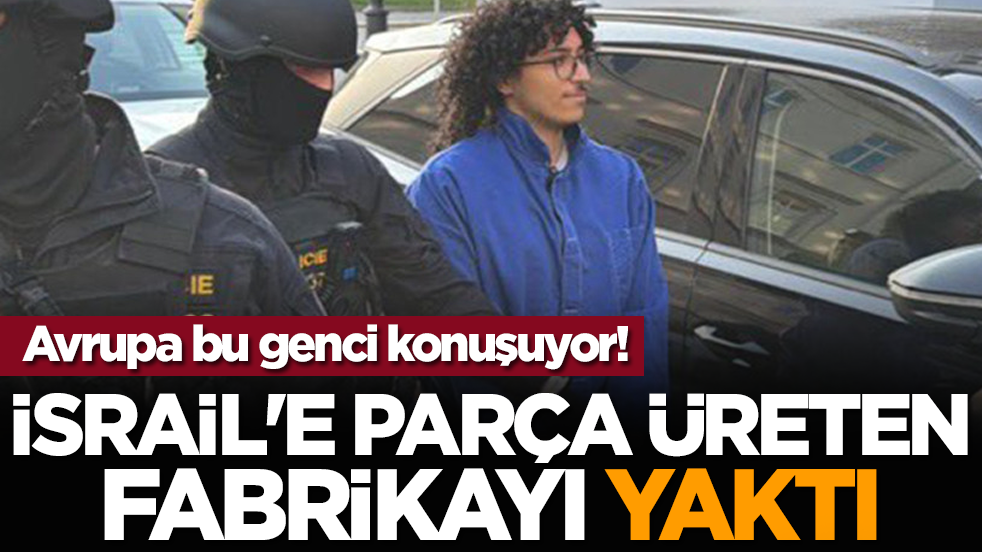Avrupa bu genci konuşuyor! İsrail'e parça üreten fabrikayı yaktı