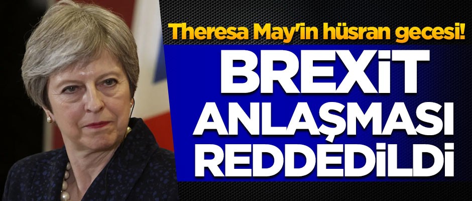 Theresa May'in hüsran gecesi! Brexit anlaşması reddedildi