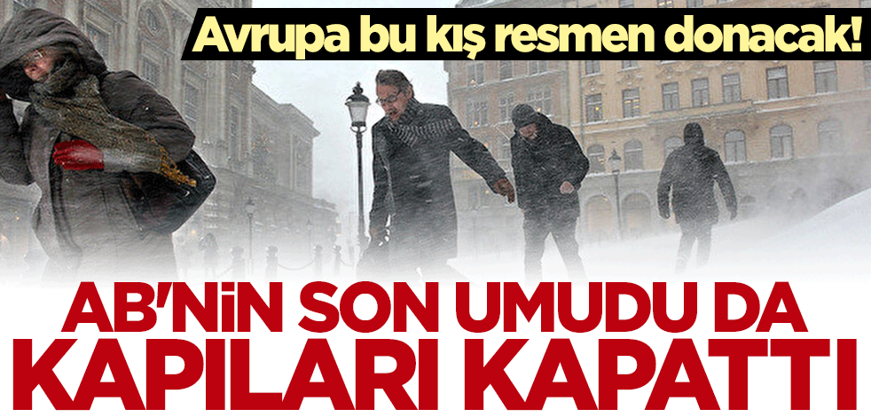 Avrupa bu kış resmen donacak! AB'nin son umudu da kapıları kapattı