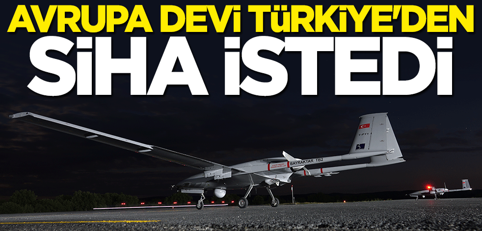 Avrupa devi Türkiye'den SİHA istedi