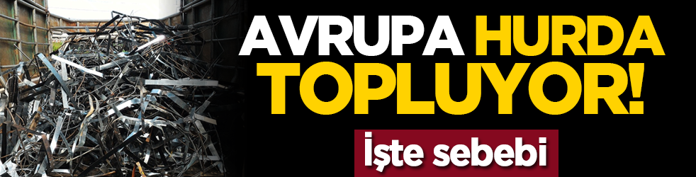 Avrupa hurda topluyor! İşte sebebi