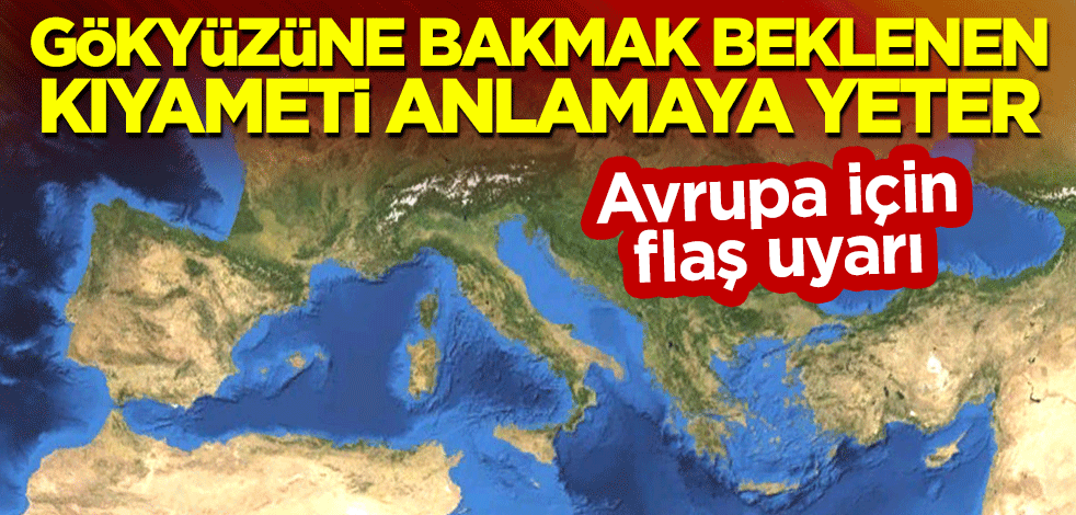 Avrupa için flaş uyarı: Gökyüzüne bakmak beklenen kıyameti anlamaya yeter