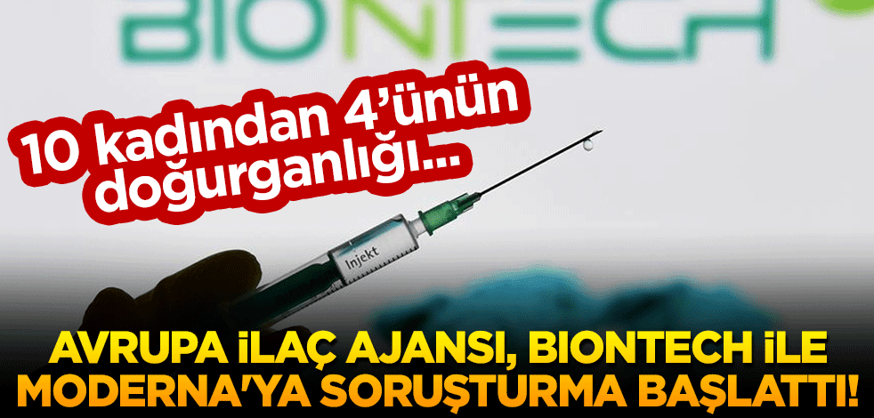 Avrupa İlaç Ajansı, Biontech ile Moderna'ya soruşturma başlattı! 10 kadından 4’ünün doğurganlığı...