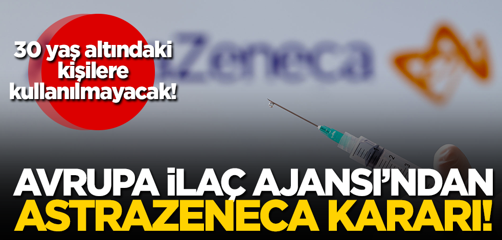 Avrupa İlaç Ajansı'ndan AstraZeneca kararı! 30 yaş altındaki kişilere...