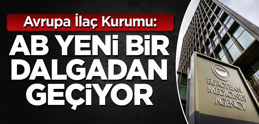 Avrupa İlaç Kurumu: AB yeni bir dalgadan geçiyor