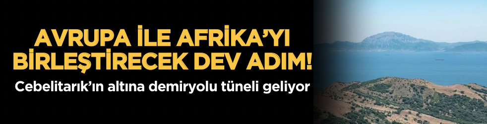 Avrupa ile Afrika’yı birleştirecek dev adım: Cebelitarık’ın altına demiryolu tüneli geliyor