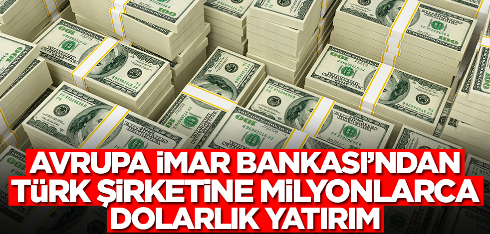Avrupa İmar ve Kalkınma Bankası'ndan Türk şirketine milyonlarca dolarlık yatırım! Daha önce böylesini yapmamışlardı
