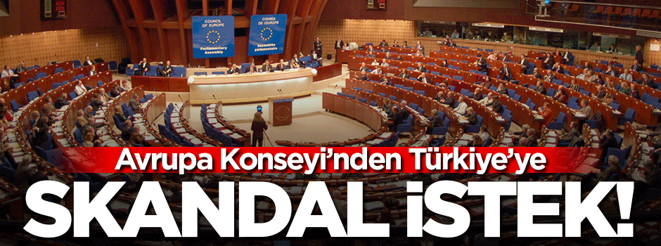 Avrupa Konseyi'nden Türkiye'ye skandal istek!