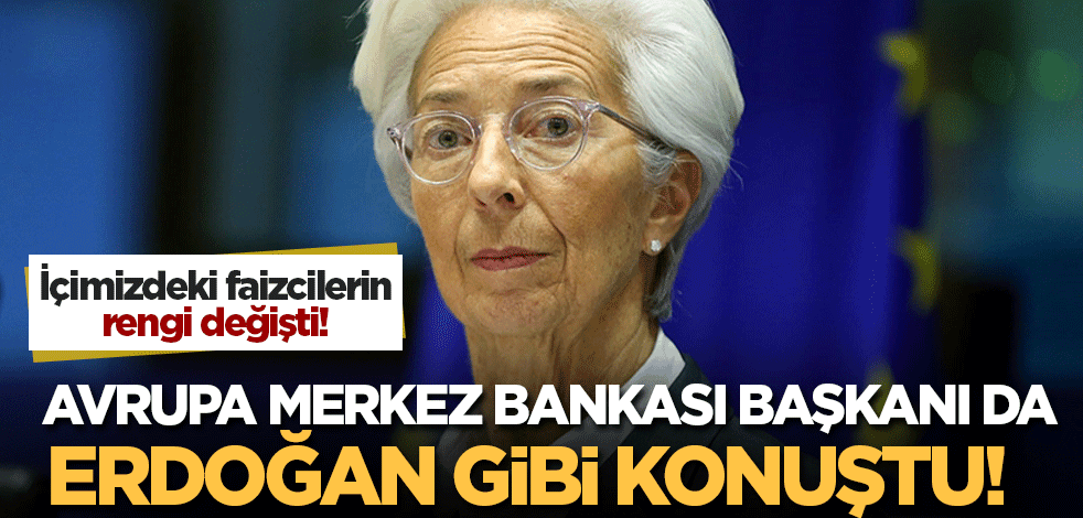 Avrupa Merkez Bankası Başkanı da, Cumhurbaşkanı Erdoğan gibi konuştu! Bizdeki faizcilerin rengi değişti