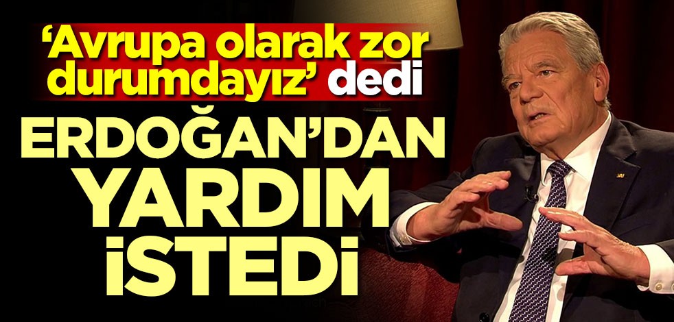 'Avrupa olarak zor durumdayız' dedi! Erdoğan'dan yardım istedi