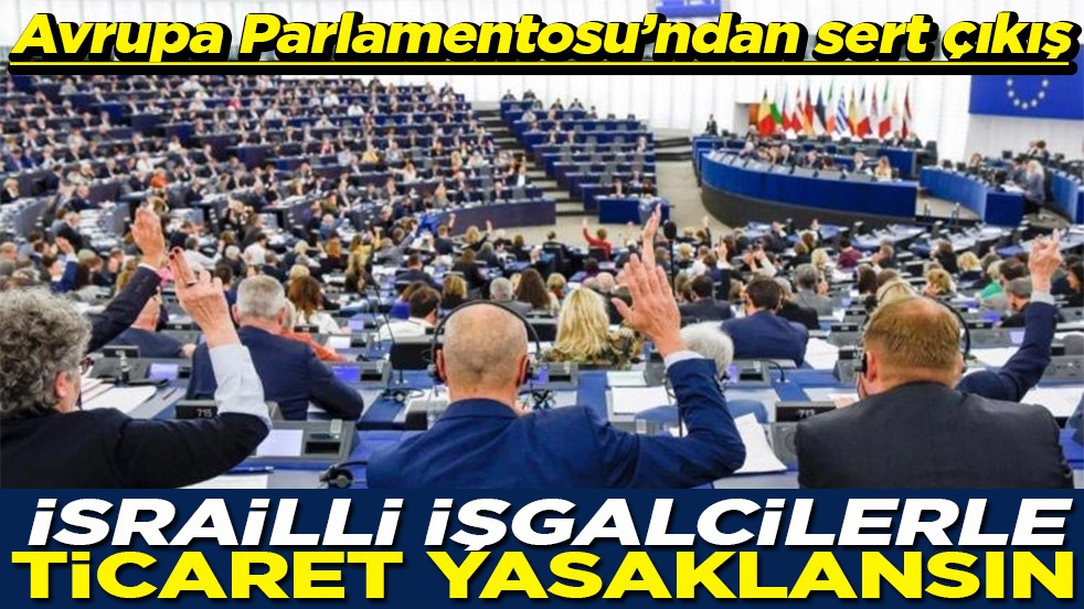 Avrupa Parlamentosu’ndan sert çıkış İsrailli işgalcilerle ticaret yasaklansın