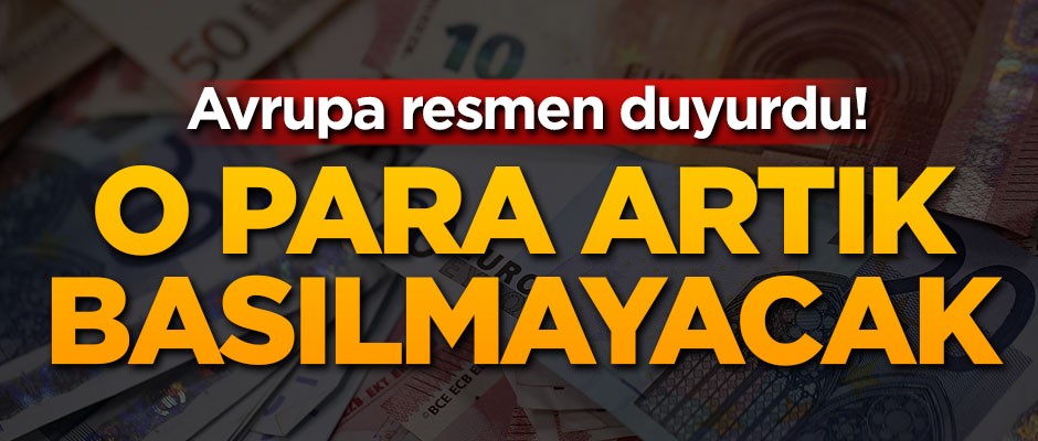 Avrupa resmen duyurdu! O para artık basılmayacak