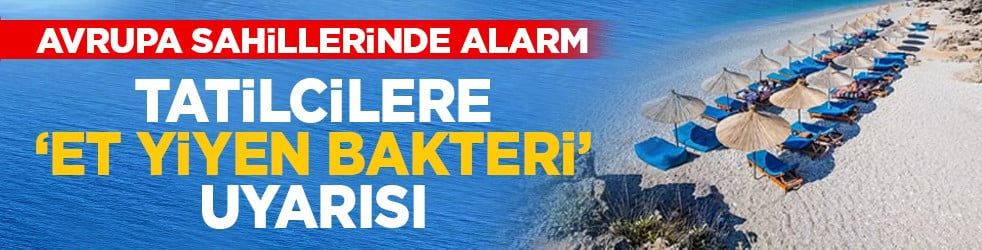 Avrupa sahillerinde alarm: Tatilcilere ‘et yiyen bakteri’ uyarısı
