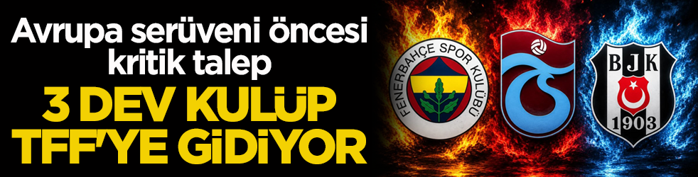 Avrupa serüveni öncesi kritik talep! 3 dev kulüp TFF'ye gidiyor