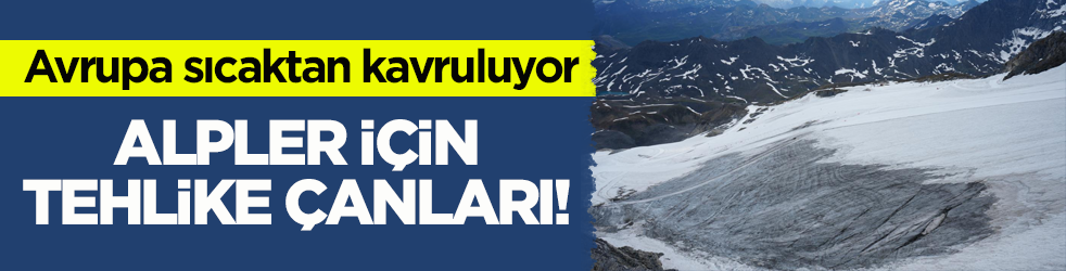 Avrupa sıcaktan kavruluyor! Alpler için tehlike çanları 