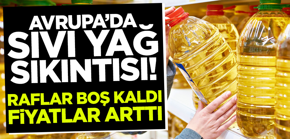 Avrupa sıvı yağ sıkıntısı yaşıyor! Raflar boş kaldı fiyatlar arttı
