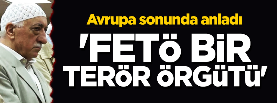 Avrupa sonunda anladı: "FETÖ terör örgütü"