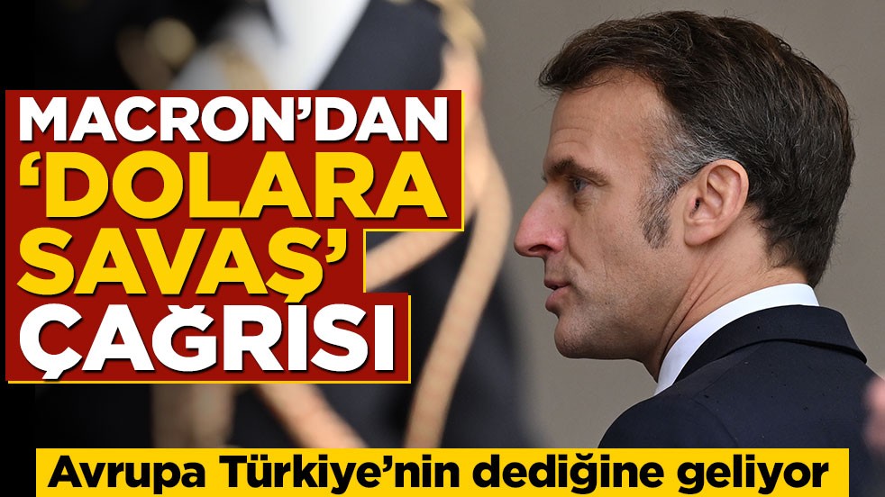 Avrupa Türkiye’nin dediğine geliyor! Macron’dan ‘dolara savaş’ çağrısı