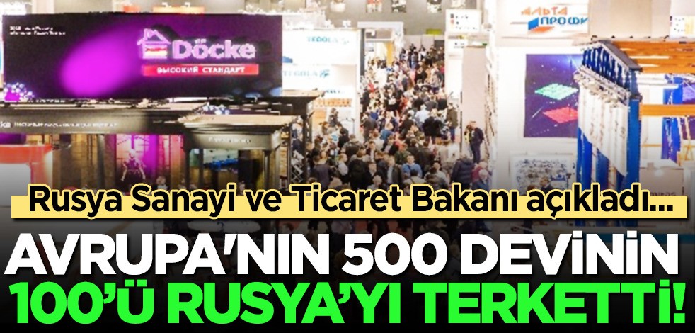 Avrupa ülkesi 500 dev şirketin 100'ü, Rus pazarını sessiz sedasız terk etti! Yetkili Rus isim maalesef diyerek duyurdu