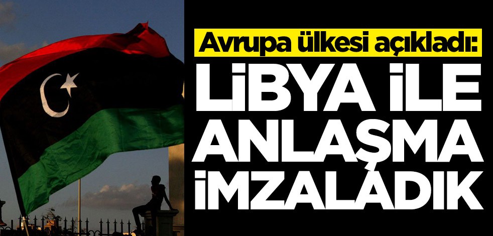 Avrupa ülkesi açıkladı: Libya ile anlaşma imzaladık