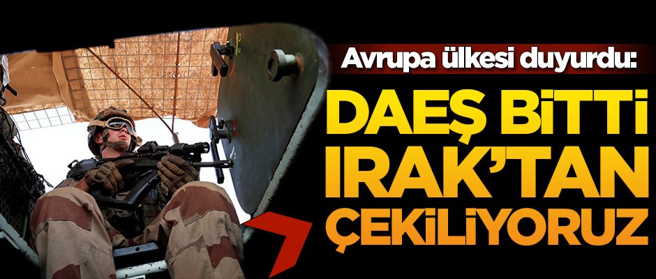 Avrupa ülkesi duyurdu: DAEŞ bitti, Irak'tan çekiliyoruz