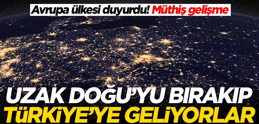 Avrupa ülkesi duyurdu! Müthiş gelişme: Uzak Doğu'yu bırakıp Türkiye'ye geliyorlar
