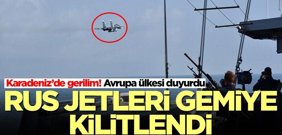 Avrupa ülkesi Karadeniz'deki gelişmeyi duyurdu: Rus jetleri gemilerimizi taciz etti