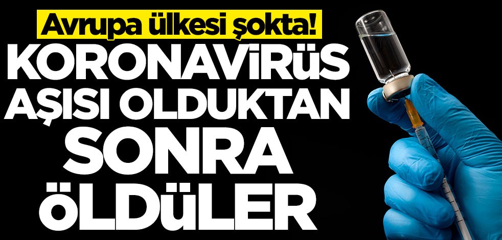 Avrupa ülkesi şokta! Koronavirüs aşısı olduktan sonra öldüler