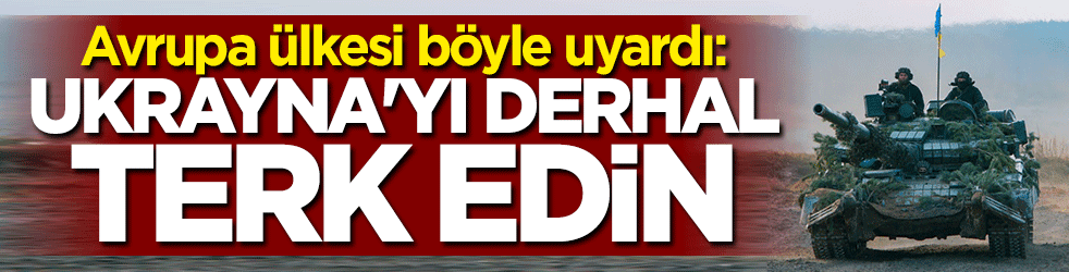 Avrupa ülkesi uyardı: Ukrayna'yı derhal terk edin