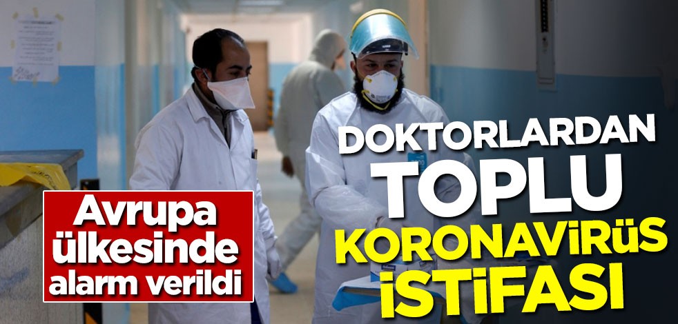 Avrupa ülkesinde alarm verildi! Doktorlardan toplu koronavirüs istifası