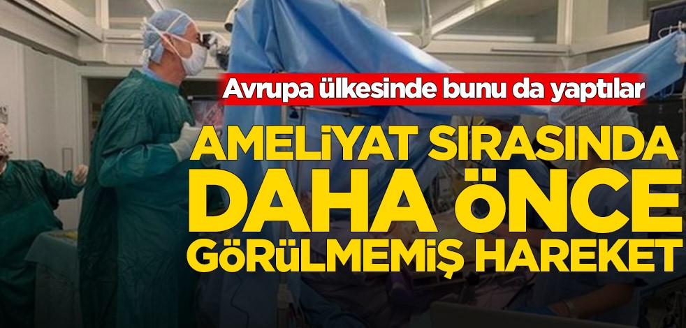 Avrupa ülkesinde bunu da yaptılar! Ameliyat sırasında daha önce görülmemiş hareket