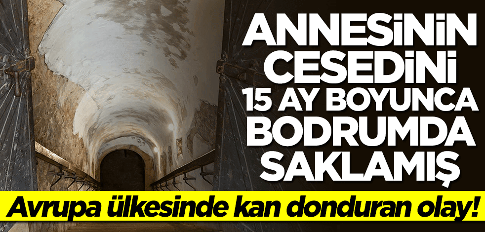 Avrupa ülkesinde kan donduran olay! Annesinin cesedini 15 ay boyunca bodrumda saklamış