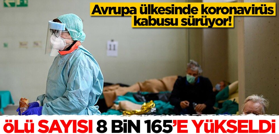 Avrupa ülkesinde koronavirüs şoku sürüyor! Ölü sayısı 8 bin 165'e yükseldi