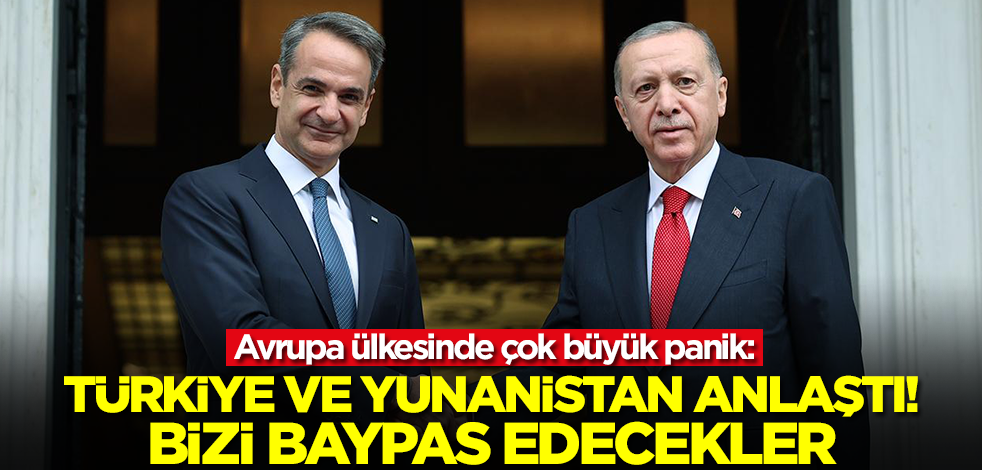 Avrupa ülkesinde panik: Türkiye ve Yunanistan anlaştı! Bizi baypas edecekler