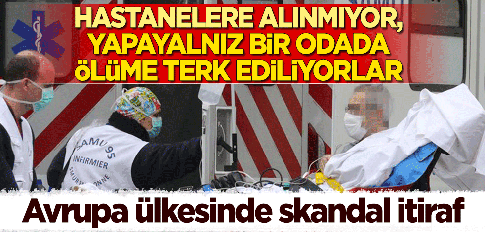 Avrupa ülkesinde şoke eden itiraf: Hastanelere alınmıyor, yapayalnız bir odada ölüme terk ediliyorlar!