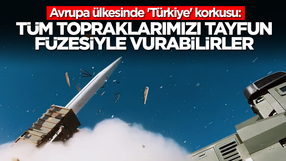 Avrupa ülkesinde 'Türkiye' korkusu: Tüm topraklarımızı Tayfun füzesiyle vurabilirler