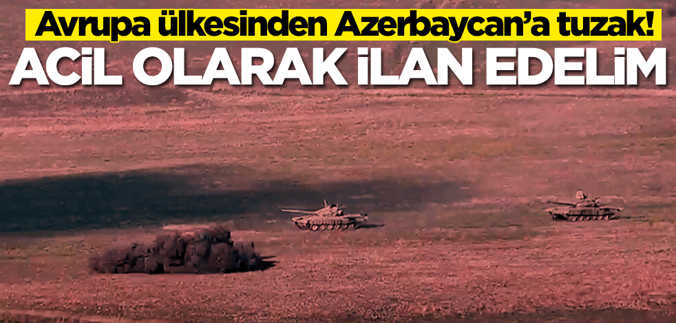 Avrupa ülkesinden Azerbaycan’a tuzak! Acil olarak ilan edelim