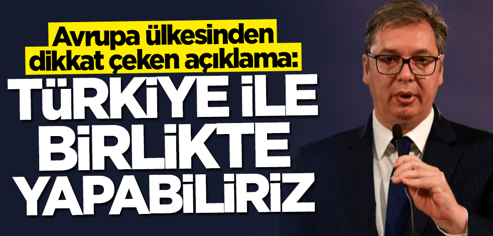 Avrupa ülkesinden dikkat çeken açıklama: Türkiye ile birlikte yapabiliriz