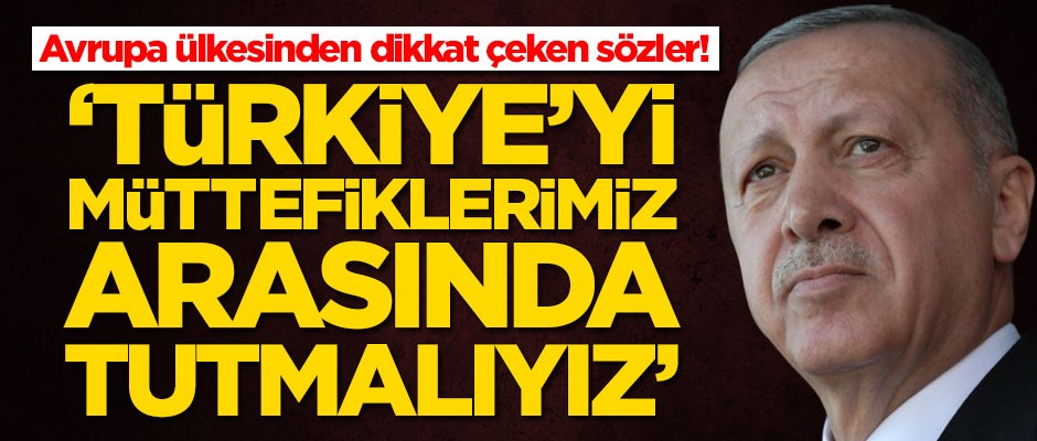 Avrupa ülkesinden dikkat çeken sözler: Türkiye'yi müttefiklerimiz arasında tutmalıyız