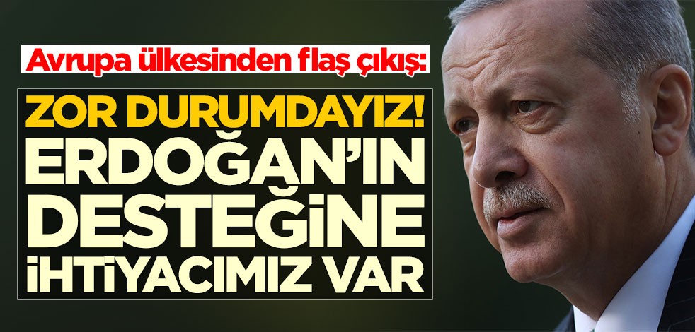 Avrupa ülkesinden flaş çıkış: Zor durumdayız! Erdoğan'ın desteğine ihtiyacımız var