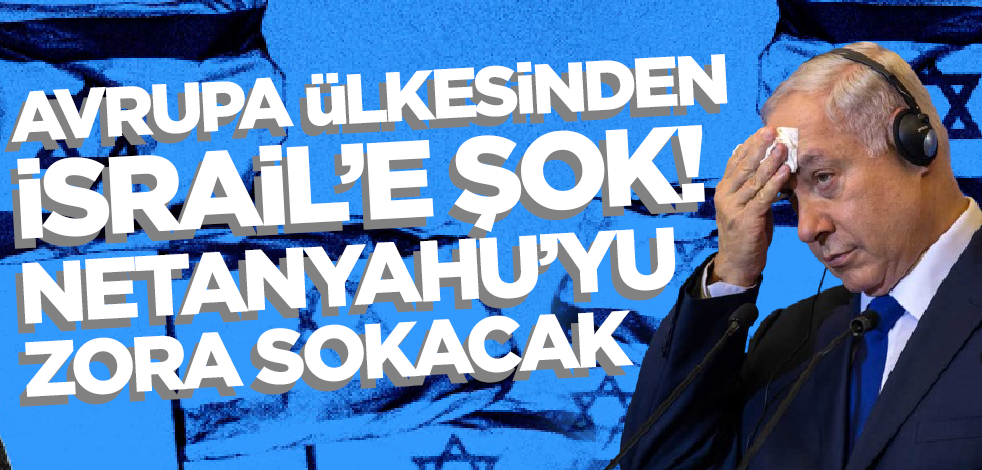 Avrupa ülkesinden İsrail'e şok! Netanyahu'yu zora sokacak