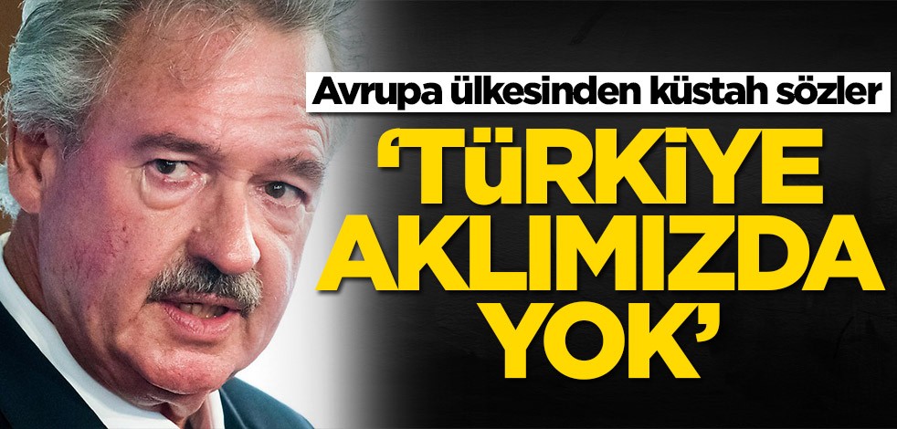 Avrupa ülkesinden küstah sözler: Türkiye aklımızda yok