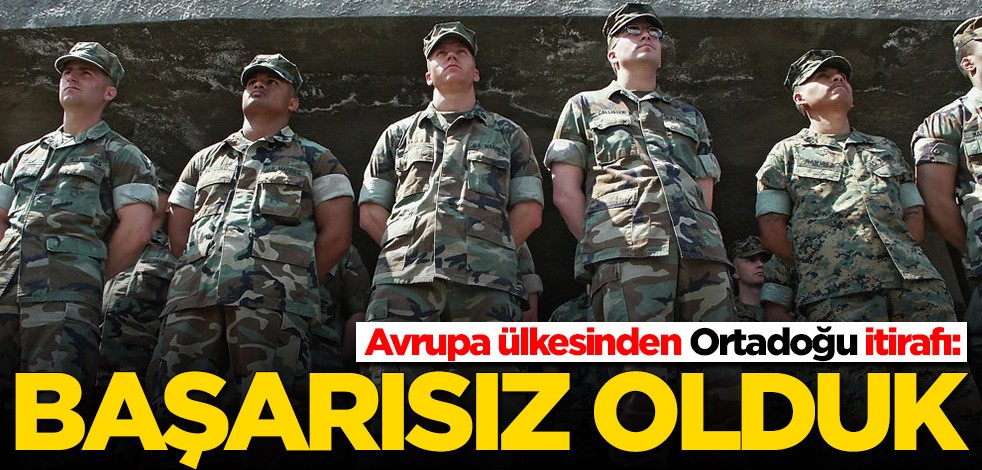 Avrupa ülkesinden Ortadoğu itirafı: Başarısız olduk