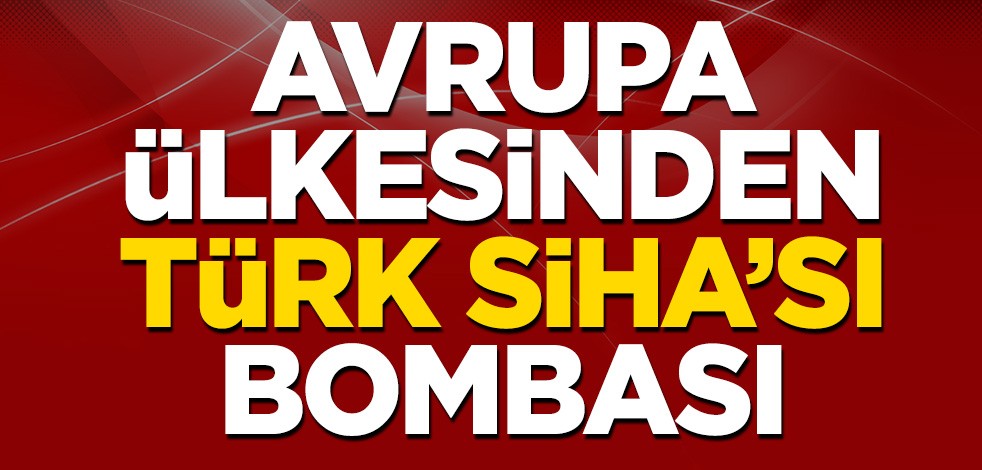 Avrupa ülkesinden Türk SİHA'sı bombası!